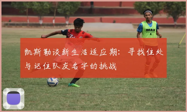凯斯勒谈新生活适应期：寻找住处与记住队友名字的挑战